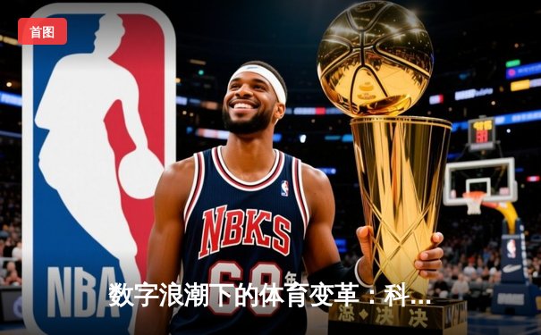 数字浪潮下的体育变革：科技如何重塑赛事体验与竞技未来