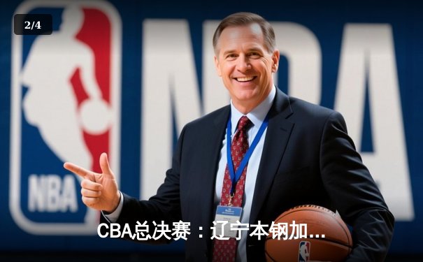 CBA总决赛：辽宁本钢加时苦战再胜新疆广汇，总比分2-0领先 - 2