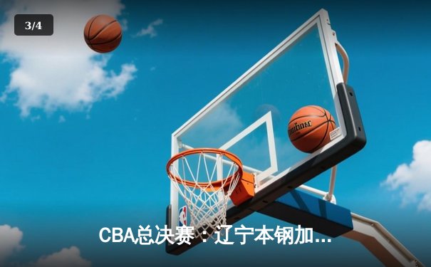 CBA总决赛：辽宁本钢加时苦战再胜新疆广汇，总比分2-0领先 - 3