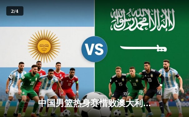 中国男篮热身赛惜败澳大利亚，周琦独揽25分难救主 - 2
