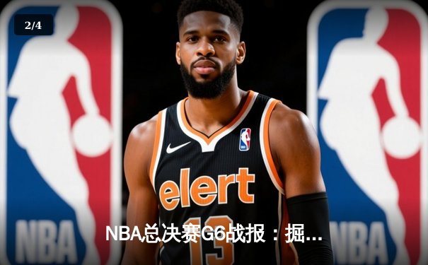 NBA总决赛G6战报：掘金主场逆转，约基奇三双助队夺赛点 - 2