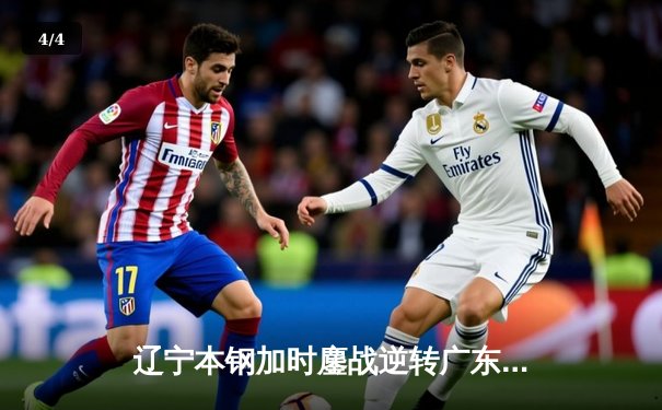 辽宁本钢加时鏖战逆转广东东莞大益 CBA半决赛上演史诗级对决 - 4