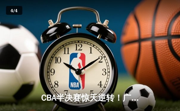 CBA半决赛惊天逆转！广东东莞大益加时苦战力克辽宁本钢 - 4