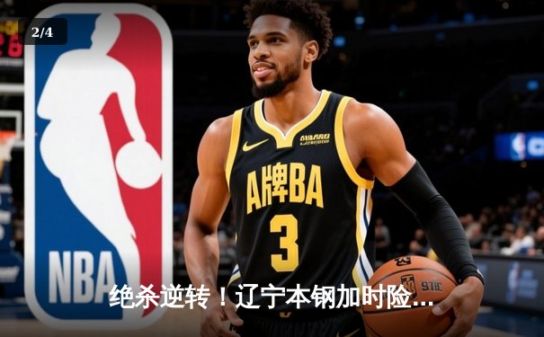 绝杀逆转！辽宁本钢加时险胜广东东莞大益，赵继伟37分主宰天王山之战 - 2