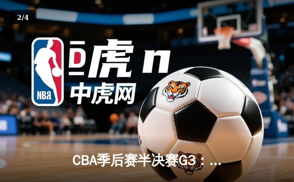 CBA季后赛半决赛G3：辽宁本钢加时险胜广东宏远，赵继伟关键三分锁定胜局 - 2