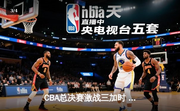 CBA总决赛激战三加时 辽宁本钢险胜广东东莞大益捧杯 - 3