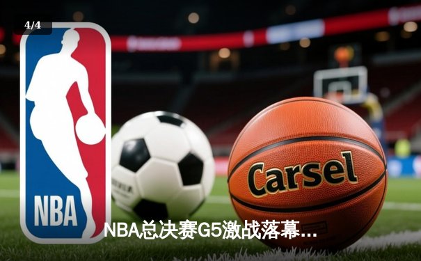 NBA总决赛G5激战落幕：凯尔特人险胜勇士，塔图姆狂砍44分率队夺赛点 - 4