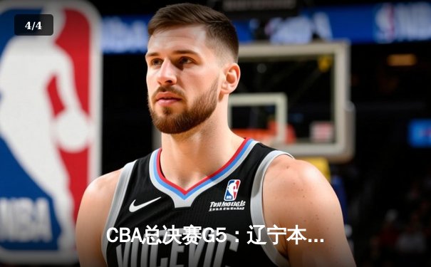 CBA总决赛G5：辽宁本钢加时险胜广东宏远，成功卫冕总冠军 - 4
