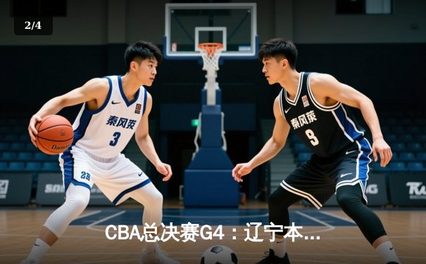 CBA总决赛G4：辽宁本钢加时险胜新疆伊力特，总比分3-1夺得赛点 - 2