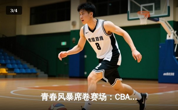 青春风暴席卷赛场：CBA新星闪耀全明星赛，砍下47分创纪录 - 3
