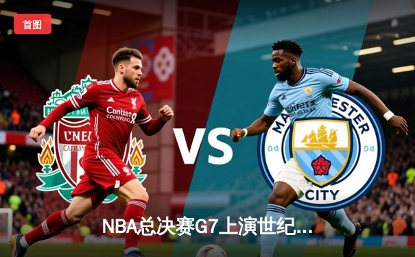 NBA总决赛G7上演世纪逆转，凯尔特人加时险胜勇士夺第18冠