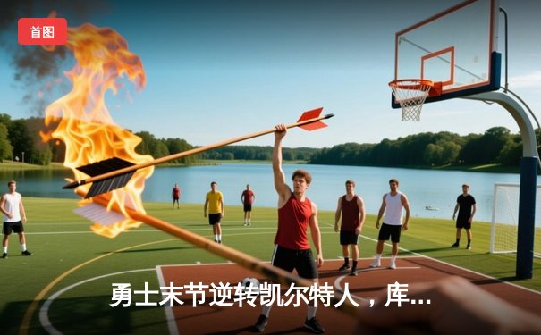 勇士末节逆转凯尔特人，库里37分率队夺天王山