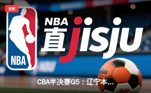 CBA半决赛G5：辽宁本钢加时逆转广东宏远 张镇麟34分创生涯新高