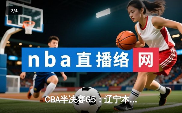 CBA半决赛G5：辽宁本钢加时逆转广东宏远 张镇麟34分创生涯新高 - 2